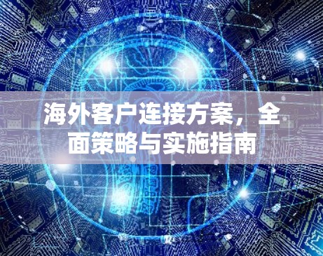 海外客户连接方案，全面策略与实施指南