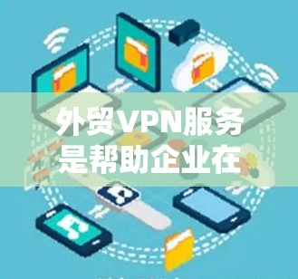 外贸VPN服务是帮助企业在跨国运营中建立安全、稳定的网络连接的重要工具。以下是对外贸VPN服务的详细分析和总结 外贸VPN服务是帮助企业在跨国运营中建立安全、稳定的网络连接的重要工具。以下是对外贸VPN服务的详细分析和总结