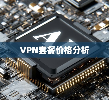 VPN套餐价格分析 VPN套餐价格分析