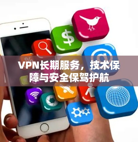 VPN长期服务,技术保障与安全保驾护航 VPN长期服务,技术保障与安全保驾护航