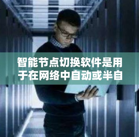 智能节点切换软件是用于在网络中自动或半自动切换节点，确保高可用性和稳定性的关键工具。以下是对该软件的详细分析和总结