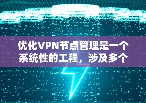 优化VPN节点管理是一个系统性的工程，涉及多个方面的考量和实施步骤。以下是一个有条理的优化计划，帮助您有效管理和优化VPN节点