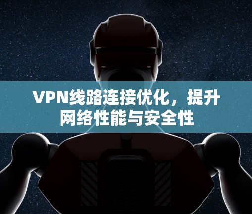 VPN线路连接优化，提升网络性能与安全性