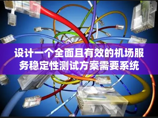 设计一个全面且有效的机场服务稳定性测试方案需要系统地规划和执行。以下是一个结构化的测试方案，帮助确保机场服务的稳定性