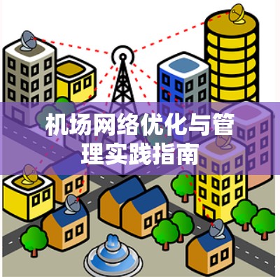 机场网络优化与管理实践指南 机场网络优化与管理实践指南