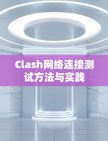 Clash网络连接测试方法与实践 Clash网络连接测试方法与实践