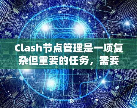 Clash节点管理是一项复杂但重要的任务，需要综合考虑多个方面。以下是对Clash节点管理的总结和建议