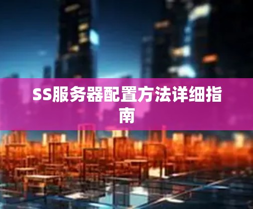 SS服务器配置方法详细指南