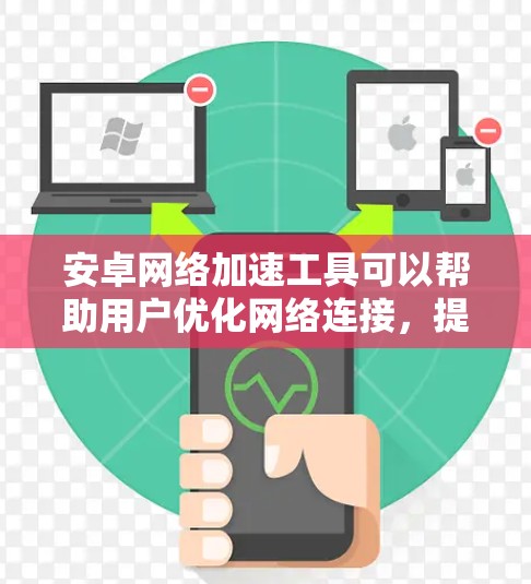 安卓网络加速工具可以帮助用户优化网络连接,提升数据传输速度,节省流量或降低延迟。以下是几个常用的安卓网络加速工具及其简要分析 安卓网络加速工具可以帮助用户优化网络连接,提升数据传输速度,节省流量或降低延迟。以下是几个常用的安卓网络加速工具及其简要分析