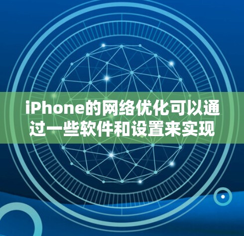 iPhone的网络优化可以通过一些软件和设置来实现，以提高网络连接速度和稳定性。以下是一些常用的方法和工具