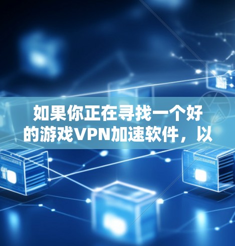 如果你正在寻找一个好的游戏VPN加速软件，以下是一些推荐的品牌和工具，可能对你有所帮助