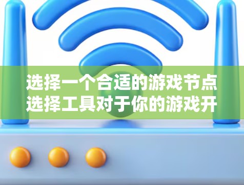 选择一个合适的游戏节点选择工具对于你的游戏开发来说至关重要。以下是根据你的需求和思考过程整理出的选择建议 选择一个合适的游戏节点选择工具对于你的游戏开发来说至关重要。以下是根据你的需求和思考过程整理出的选择建议
