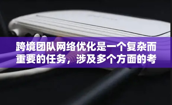 跨境团队网络优化是一个复杂而重要的任务,涉及多个方面的考量。以下是对这一问题的分步骤解释 跨境团队网络优化是一个复杂而重要的任务,涉及多个方面的考量。以下是对这一问题的分步骤解释
