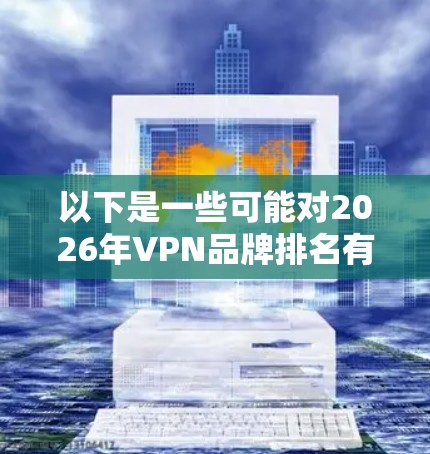 以下是一些可能对2026年VPN品牌排名有影响的因素和趋势 以下是一些可能对2026年VPN品牌排名有影响的因素和趋势