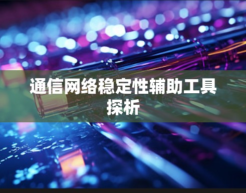 通信网络稳定性辅助工具探析 通信网络稳定性辅助工具探析