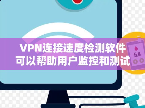VPN连接速度检测软件可以帮助用户监控和测试VPN连接的性能，包括速度、延迟、丢包率等。以下是一些常见的VPN连接速度检测工具和解决方案