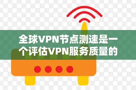 全球VPN节点测速是一个评估VPN服务质量的重要步骤,主要用于比较不同VPN服务提供商在全球范围内的节点性能和稳定性。以下是进行全球VPN节点测速的一些方法和工具建议 全球VPN节点测速是一个评估VPN服务质量的重要步骤,主要用于比较不同VPN服务提供商在全球范围内的节点性能和稳定性。以下是进行全球VPN节点测速的一些方法和工具建议
