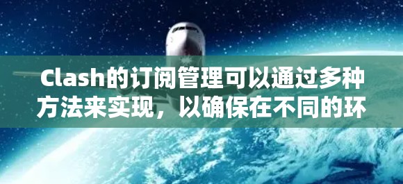Clash的订阅管理可以通过多种方法来实现，以确保在不同的环境和团队协作中高效且安全地管理DNS订阅信息。以下是几种常见的方法及其优缺点分析