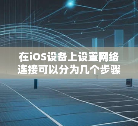 在iOS设备上设置网络连接可以分为几个步骤,以下是详细的教程 在iOS设备上设置网络连接可以分为几个步骤,以下是详细的教程
