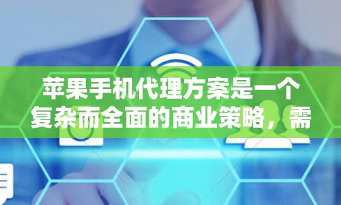 苹果手机代理方案是一个复杂而全面的商业策略,需要从多个维度进行深入分析和规划。以下是一个结构化的苹果手机代理方案概述,帮助您全面理解和实施 苹果手机代理方案是一个复杂而全面的商业策略,需要从多个维度进行深入分析和规划。以下是一个结构化的苹果手机代理方案概述,帮助您全面理解和实施