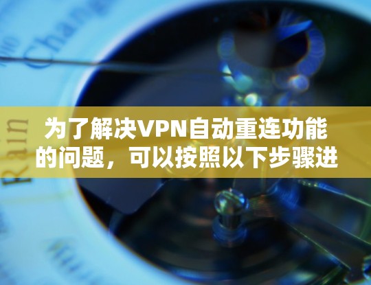 为了解决VPN自动重连功能的问题，可以按照以下步骤进行排查和解决