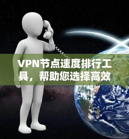VPN节点速度排行工具,帮助您选择高效加密通道 VPN节点速度排行工具,帮助您选择高效加密通道