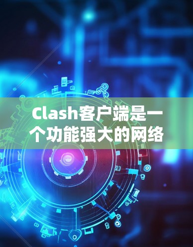 Clash客户端是一个功能强大的网络流量管理工具,可以帮助用户有效控制和监控互联网使用情况。以下是使用Clash客户端的详细指南 Clash客户端是一个功能强大的网络流量管理工具,可以帮助用户有效控制和监控互联网使用情况。以下是使用Clash客户端的详细指南