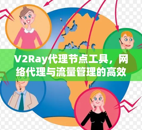 V2Ray代理节点工具,网络代理与流量管理的高效解决方案 V2Ray代理节点工具,网络代理与流量管理的高效解决方案