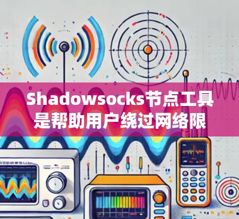 Shadowsocks节点工具是帮助用户绕过网络限制、访问互联网的重要组成部分。以下是对这些工具的详细分析和比较 Shadowsocks节点工具是帮助用户绕过网络限制、访问互联网的重要组成部分。以下是对这些工具的详细分析和比较