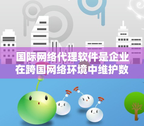 国际网络代理软件是企业在跨国网络环境中维护数据安全和合规的重要工具。以下是对其功能、适用场景、挑战以及选择和评估方法的详细分析 国际网络代理软件是企业在跨国网络环境中维护数据安全和合规的重要工具。以下是对其功能、适用场景、挑战以及选择和评估方法的详细分析