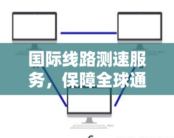 国际线路测速服务,保障全球通信质量 国际线路测速服务,保障全球通信质量