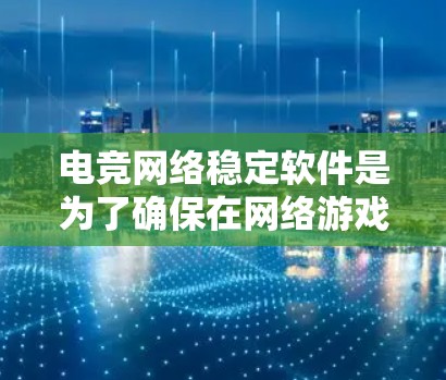 电竞网络稳定软件是为了确保在网络游戏中提供高稳定性,减少延迟和丢包,从而提升游戏体验。以下是对该软件的详细分析和总结 电竞网络稳定软件是为了确保在网络游戏中提供高稳定性,减少延迟和丢包,从而提升游戏体验。以下是对该软件的详细分析和总结