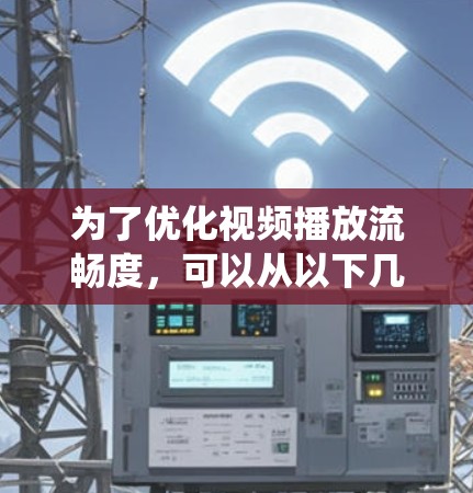 为了优化视频播放流畅度,可以从以下几个方面进行系统化的优化 为了优化视频播放流畅度,可以从以下几个方面进行系统化的优化