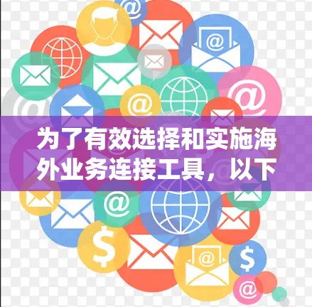 为了有效选择和实施海外业务连接工具,以下步骤将帮助您系统地进行 为了有效选择和实施海外业务连接工具,以下步骤将帮助您系统地进行