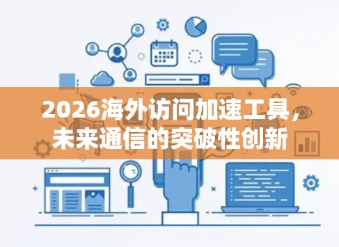 2026海外访问加速工具，未来通信的突破性创新