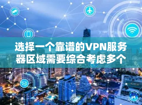 选择一个靠谱的VPN服务器区域需要综合考虑多个因素,以下是分步的建议 选择一个靠谱的VPN服务器区域需要综合考虑多个因素,以下是分步的建议