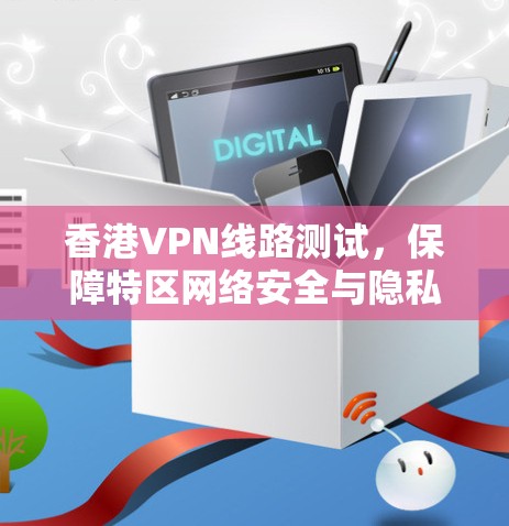 香港VPN线路测试,保障特区网络安全与隐私 香港VPN线路测试,保障特区网络安全与隐私