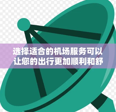 选择适合的机场服务可以让您的出行更加顺利和舒适。以下是一些选择机场服务的方法,帮助您根据需求找到最合适的服务 选择适合的机场服务可以让您的出行更加顺利和舒适。以下是一些选择机场服务的方法,帮助您根据需求找到最合适的服务