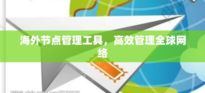 海外节点管理工具,高效管理全球网络 海外节点管理工具,高效管理全球网络