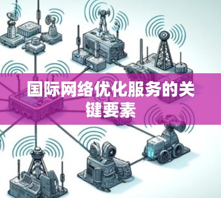 国际网络优化服务的关键要素 国际网络优化服务的关键要素