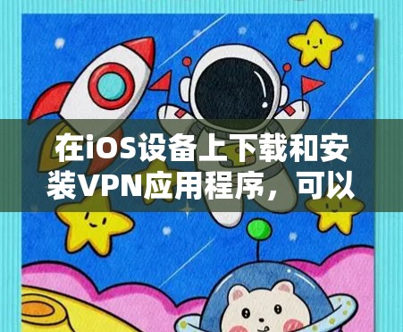 在iOS设备上下载和安装VPN应用程序,可以按照以下步骤进行 在iOS设备上下载和安装VPN应用程序,可以按照以下步骤进行