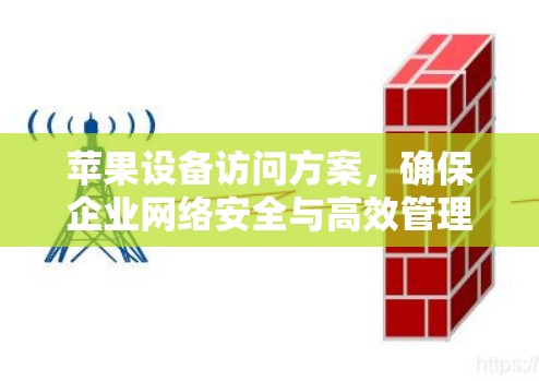 苹果设备访问方案,确保企业网络安全与高效管理 苹果设备访问方案,确保企业网络安全与高效管理