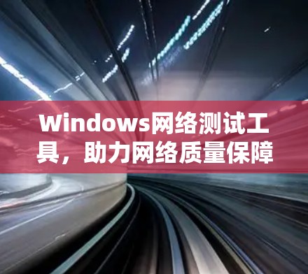 Windows网络测试工具,助力网络质量保障 Windows网络测试工具,助力网络质量保障