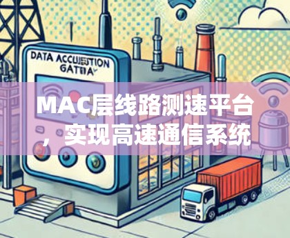 MAC层线路测速平台,实现高速通信系统性能评估 MAC层线路测速平台,实现高速通信系统性能评估