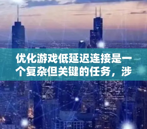 优化游戏低延迟连接是一个复杂但关键的任务,涉及多个方面的协同工作。以下是一个有条理的方案,分步骤阐述如何有效降低游戏网络延迟 优化游戏低延迟连接是一个复杂但关键的任务,涉及多个方面的协同工作。以下是一个有条理的方案,分步骤阐述如何有效降低游戏网络延迟
