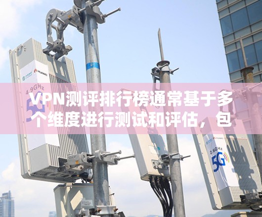 VPN测评排行榜通常基于多个维度进行测试和评估,包括但不限于连接速度、隐私保护、服务器数量、客户服务、兼容性等。以下是一些常见的VPN服务及其可能的排名(仅供参考) VPN测评排行榜通常基于多个维度进行测试和评估,包括但不限于连接速度、隐私保护、服务器数量、客户服务、兼容性等。以下是一些常见的VPN服务及其可能的排名(仅供参考)