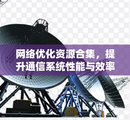 网络优化资源合集,提升通信系统性能与效率 网络优化资源合集,提升通信系统性能与效率