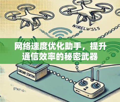 网络速度优化助手,提升通信效率的秘密武器 网络速度优化助手,提升通信效率的秘密武器