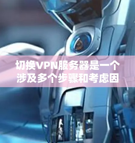 切换VPN服务器是一个涉及多个步骤和考虑因素的过程,以下是一个有条理的方案,帮助您顺利完成切换 切换VPN服务器是一个涉及多个步骤和考虑因素的过程,以下是一个有条理的方案,帮助您顺利完成切换