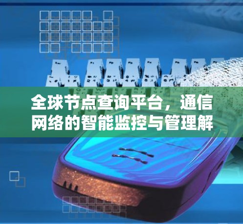 全球节点查询平台,通信网络的智能监控与管理解决方案 全球节点查询平台,通信网络的智能监控与管理解决方案